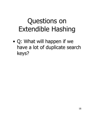 18
Questions on
Extendible Hashing
• Q: What will happen if we
have a lot of duplicate search
keys?
 