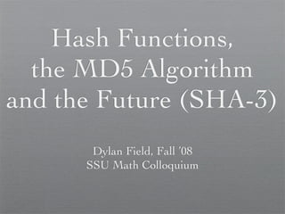 Hash Functions,
  the MD5 Algorithm
and the Future (SHA-3)
       Dylan Field, Fall ’08
      SSU Math Colloquium
 