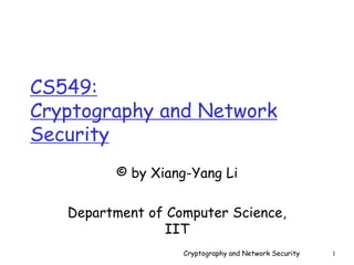 Cryptography and Network Security 1
CS549:
Cryptography and Network
Security
© by Xiang-Yang Li
Department of Computer Science,
IIT
 