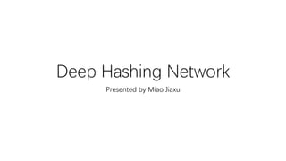 Deep Hashing Network
Presented by Miao Jiaxu
 