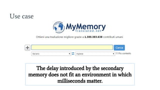 Use case
The delay introduced by the secondary
memory does not fit an environment in which
milliseconds matter.
 