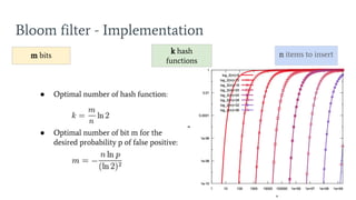Bloom filter - Implementation
n items to insertk hash
functions
m bits
● Optimal number of hash function:
● Optimal number of bit m for the
desired probability p of false positive:
 