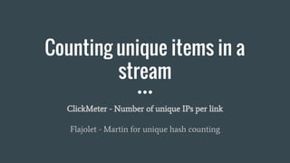 Counting unique items in a
stream
ClickMeter - Number of unique IPs per link
Flajolet - Martin for unique hash counting
 