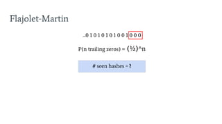 Flajolet-Martin
...0 1 0 1 0 1 0 1 0 0 1 0 0 0
P(n trailing zeros) = (½)^n
# seen hashes ≅ ?
 