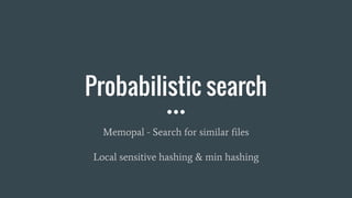 Probabilistic search
Memopal - Search for similar files
Local sensitive hashing & min hashing
 