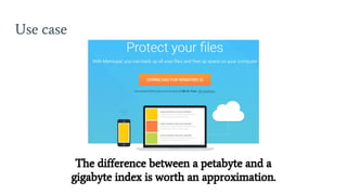 Use case
The difference between a petabyte and a
gigabyte index is worth an approximation.
 