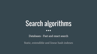 Search algorithms
Databases - Fast and exact search
Static, extendible and linear hash indexes
 