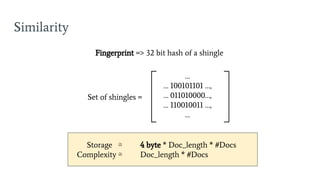 Similarity
Fingerprint => 32 bit hash of a shingle
Storage ≅ 4 byte * Doc_length * #Docs
Complexity ≅ Doc_length * #Docs
Set of shingles =
…
… 100101101 …,
… 011010000…,
… 110010011 …,
…
 