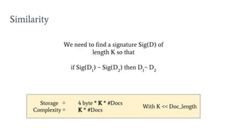 Similarity
We need to find a signature Sig(D) of
length K so that
if Sig(D1
) ~ Sig(D2
) then D1
~ D2
Storage ≅ 4 byte * K * #Docs
Complexity ≅ K * #Docs
With K << Doc_length
 