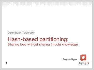 Eoghan Glynn
Hash-based partitioning:
Sharing load without sharing (much) knowledge
OpenStack Telemetry
1
 