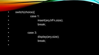 • switch(choice){
• case 1:
• insert(ary,hFn,size);
• break;
•
• case 3:
• display(ary,size);
• break;
•
29
 