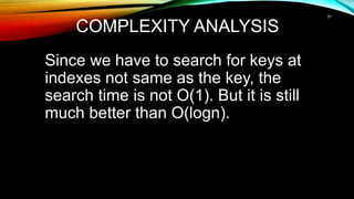 COMPLEXITY ANALYSIS
Since we have to search for keys at
indexes not same as the key, the
search time is not O(1). But it is still
much better than O(logn).
31
 