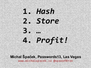 Michal Špaček, Passwords13, Las Vegas
www.michalspacek.cz @spazef0rze
1.1. HashHash
2.2. StoreStore
3.3. ……
4.4. Profit!Profit!
 