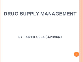DRUG SUPPLY MANAGEMENT
BY HASHIM GULA (B.PHARM)
1
 