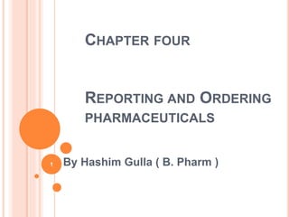 CHAPTER FOUR
REPORTING AND ORDERING
PHARMACEUTICALS
By Hashim Gulla ( B. Pharm )
1
 