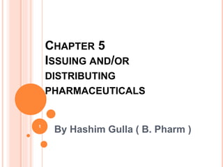 CHAPTER 5
ISSUING AND/OR
DISTRIBUTING
PHARMACEUTICALS
By Hashim Gulla ( B. Pharm )
1
 