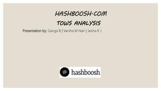 HASHBOOSH.COM
Presentation by: Ganga B | Varsha M Nair | Jaisha K J
TOWS ANALYSIS
 