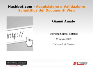 Hashbot.com - Acquisizione e Validazione
        Scientifica dei Documenti Web


                             Gianni Amato


                           Working Capital Catania

                                29 Aprile 2009

                             Università di Catania




                        
 