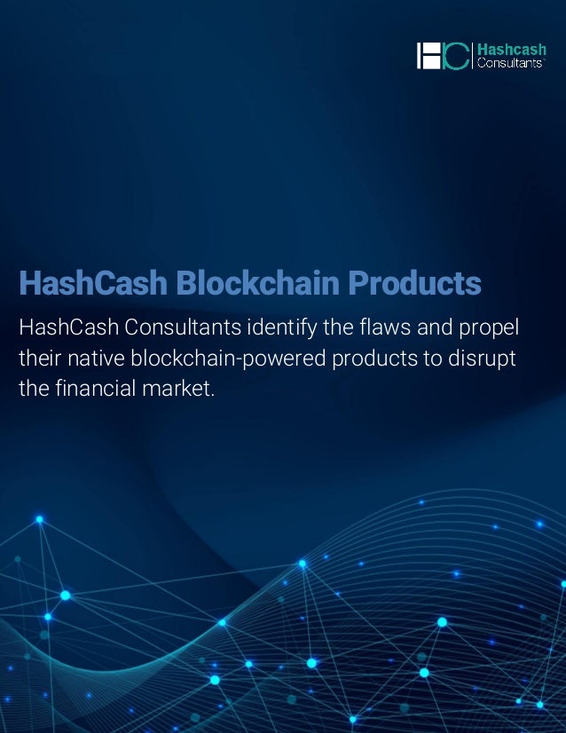 1 contact@hashcashconsultants.com
www.hashcashconsultants.com
HashCash Blockchain Products
HashCash Consultants identify the flaws and propel
their native blockchain-powered products to disrupt
the financial market.
 