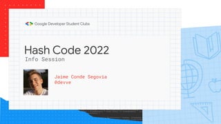 Hash Code 2022
Jaime Conde Segovia
@devve
Info Session
 