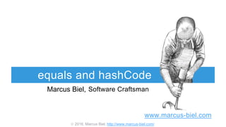  2016, Marcus Biel, http://www.marcus-biel.com/
equals and hashCode
Marcus Biel,,Software Craftsman
www.marcus-biel.com
 
