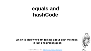  2016, Marcus Biel, http://www.marcus-biel.com/
equals and
hashCode
which is also why I am talking about both methods
in just one presentation
 