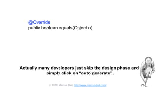  2016, Marcus Biel, http://www.marcus-biel.com/
@Override
public boolean equals(Object o)
Actually many developers just skip the design phase and
simply click on “auto generate”,
 