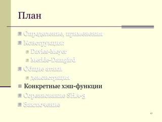 ПланОпределение, примененияКонструкция:Davies-MeyerMerkle-DamgårdОбщие атакидемонстрацияКонкретные хэш-функцииСоревнование SHA-3Заключение43