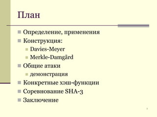 ПланОпределение, примененияКонструкция:Davies-MeyerMerkle-DamgårdОбщие атакидемонстрацияКонкретные хэш-функцииСоревнование SHA-3Заключение5