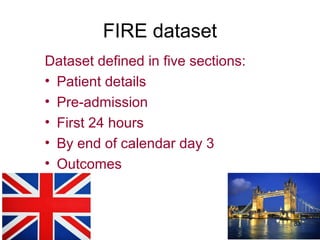 FIRE dataset
Dataset defined in five sections:
• Patient details
• Pre-admission
• First 24 hours
• By end of calendar day 3
• Outcomes
83
 