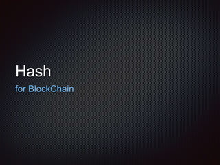 Hash
for BlockChain
 