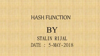 HASH FUNCTION
BY
STALIN RIJAL
DATE : 5-MAY-2018
 