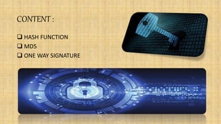 CONTENT :
 HASH FUNCTION
 MD5
 ONE WAY SIGNATURE
 
