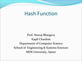 Hash Function
Prof. Neeraj Bhargava
Kapil Chauhan
Department of Computer Science
School of Engineering & Systems Sciences
MDS University, Ajmer
 