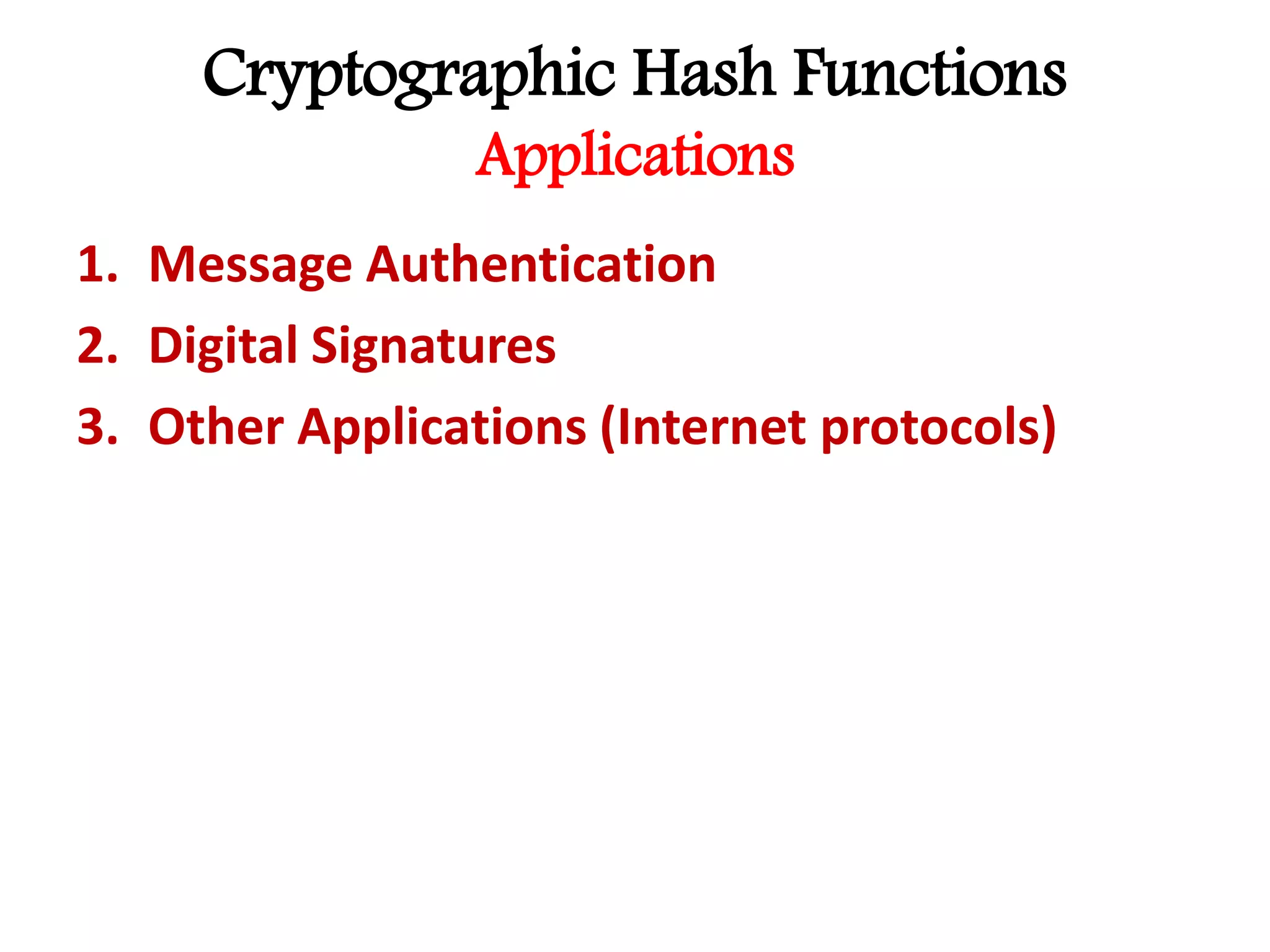 Cryptographic Hash Functions
Applications
1. Message Authentication
2. Digital Signatures
3. Other Applications (Internet protocols)
 