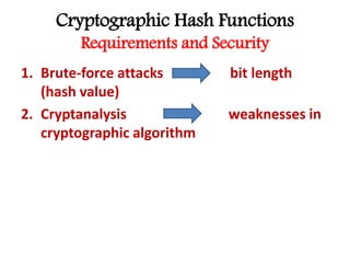 Cryptographic Hash Functions
Requirements and Security
1. Brute-force attacks bit length
(hash value)
2. Cryptanalysis weaknesses in
cryptographic algorithm
 