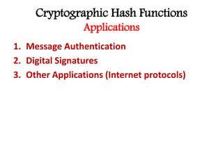 Cryptographic Hash Functions
Applications
1. Message Authentication
2. Digital Signatures
3. Other Applications (Internet protocols)
 