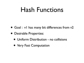 Hash Functions

• Goal : v1 has many bit differences from v2
• Desirable Properties:
 • Uniform Distribution - no collisions
 • Very Fast Computation
 