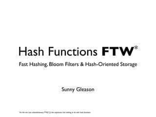 Hash Functions                                                                                        FTW*
Fast Hashing, Bloom Filters & Hash-Oriented Storage



                                                            Sunny Gleason


* For   the win (see urbandictionary FTW[1]); this expression has nothing to do with hash functions
 