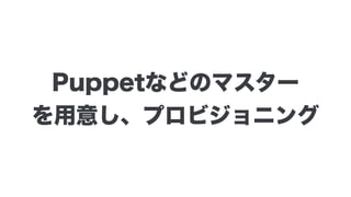 Puppetなどのマスター 
を用意し、プロビジョニング
 