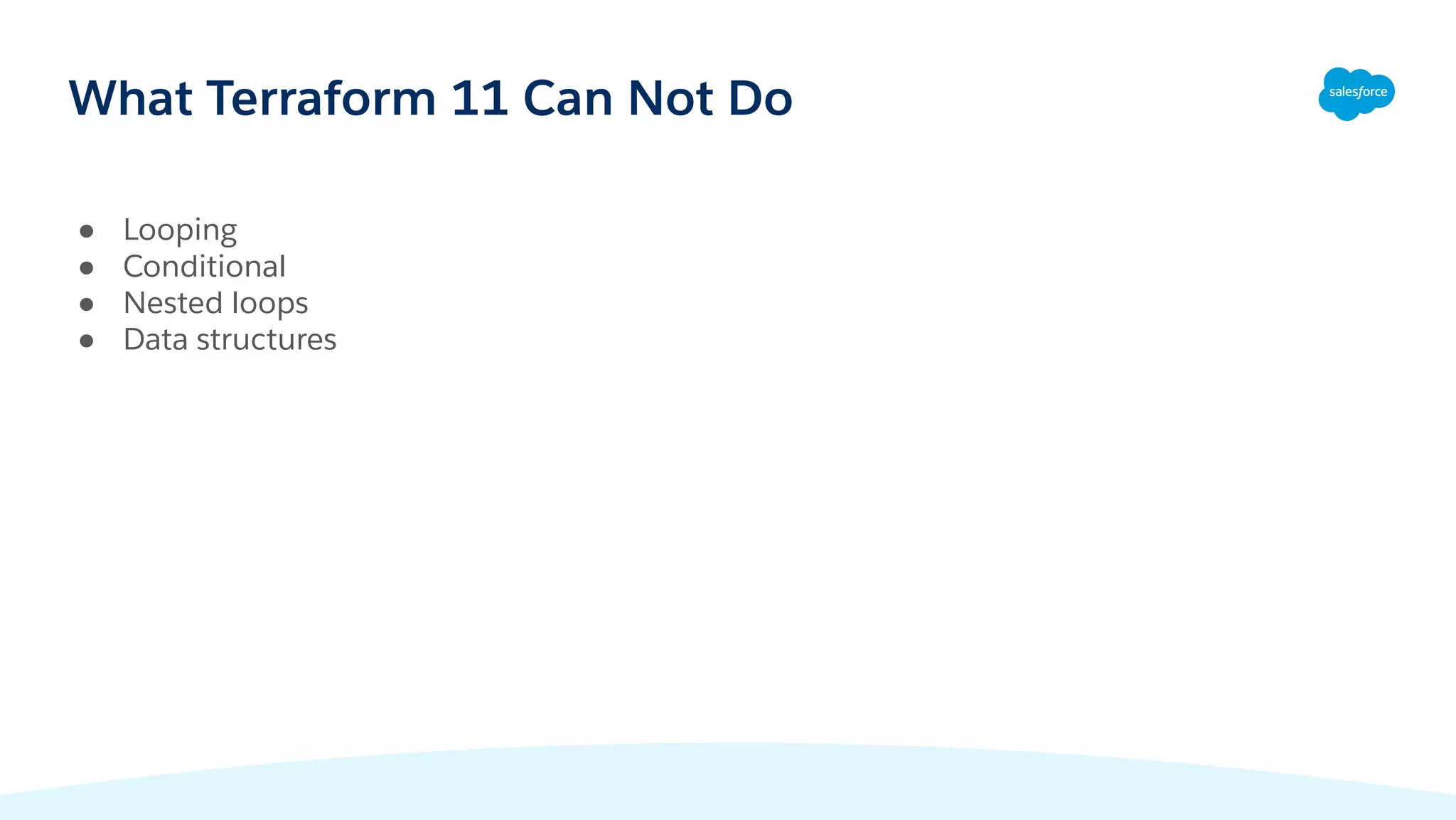 What Terraform 11 Can Not Do
● Looping
● Conditional
● Nested loops
● Data structures
 
