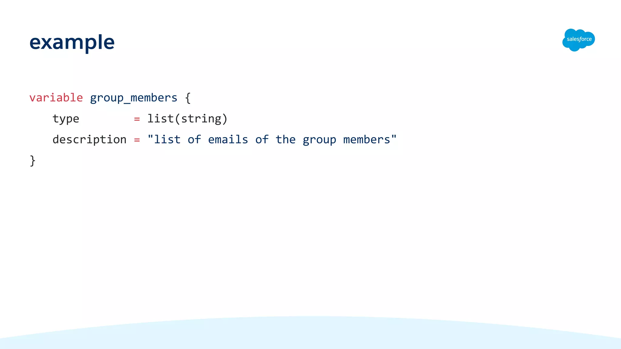 variable group_members {
type = list(string)
description = "list of emails of the group members"
}
example
 