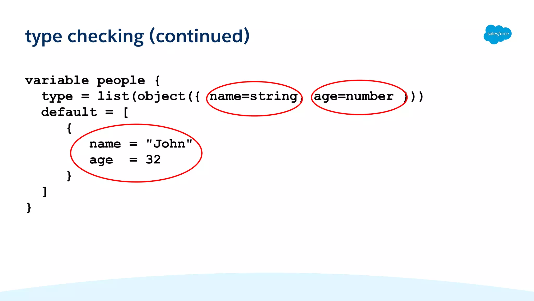 variable people {
type = list(object({ name=string, age=number }))
default = [
{
name = "John"
age = 32
}
]
}
type checking (continued)
 