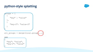 groups = [
{
"key" : "value"
},
{
"key-2": "value-2"
}
]
all_groups = merge(local.groups...)
###
{
"key": "value",
"key-2": "value"
}
python-style splatting
 