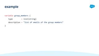 variable group_members {
type = list(string)
description = "list of emails of the group members"
}
example
 