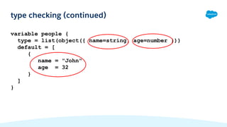 variable people {
type = list(object({ name=string, age=number }))
default = [
{
name = "John"
age = 32
}
]
}
type checking (continued)
 
