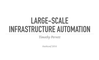 LARGE-SCALE
INFRASTRUCTURE AUTOMATION
Timothy Perrett
Hashiconf 2016
 