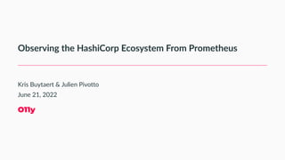 Observing the HashiCorp Ecosystem From Prometheus
Kris Buytaert & Julien Pivotto
June 21, 2022
O11y
 