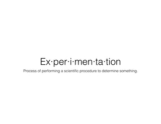Ex·per·i·men·ta·tion
Process of performing a scientiﬁc procedure to determine something.
 