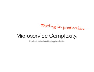 Microservice Complexity.
local containerized testing is a fable.
Testing in production.
 